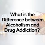 What is the Difference Between Alcoholism and Drug Addiction