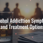 Alcohol Addiction Symptoms and Treatment Options