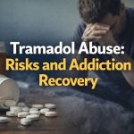 Tramadol Abuse, Risks and Addiction Recovery